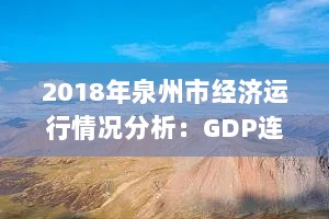 2018年泉州市经济运行情况分析：GDP连续20年领跑全省