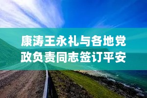 康涛王永礼与各地党政负责同志签订平安建设责任书