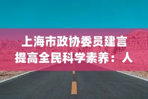 上海市政协委员建言提高全民科学素养：人才考核加设科普贡献