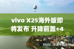 vivo X25海外版即将发布 升降前置+48MP后置三摄