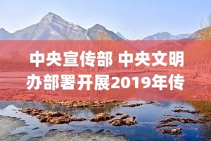 中央宣传部 中央文明办部署开展2019年传统节日文化活动