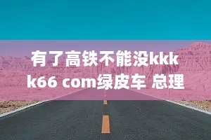 有了高铁不能没kkkk66 com绿皮车 总理:考虑效率又要兼顾公平
